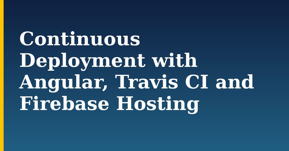 Continuous Deployment with Angular, Travis CI and Firebase Hosting