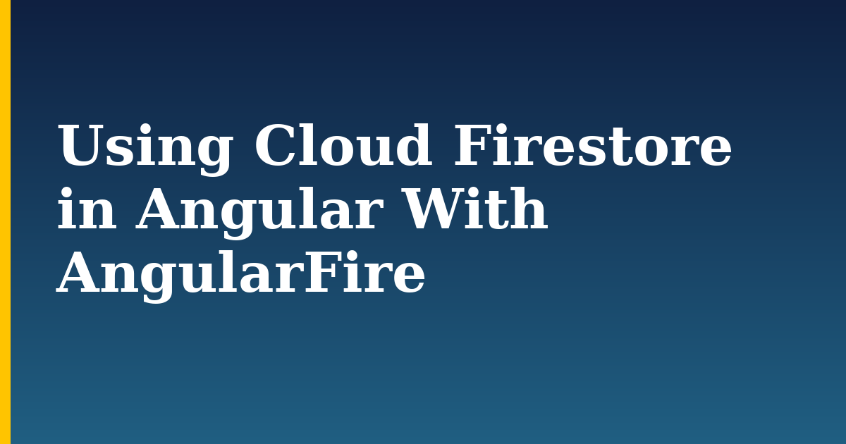 Using Cloud Firestore in Angular With AngularFire