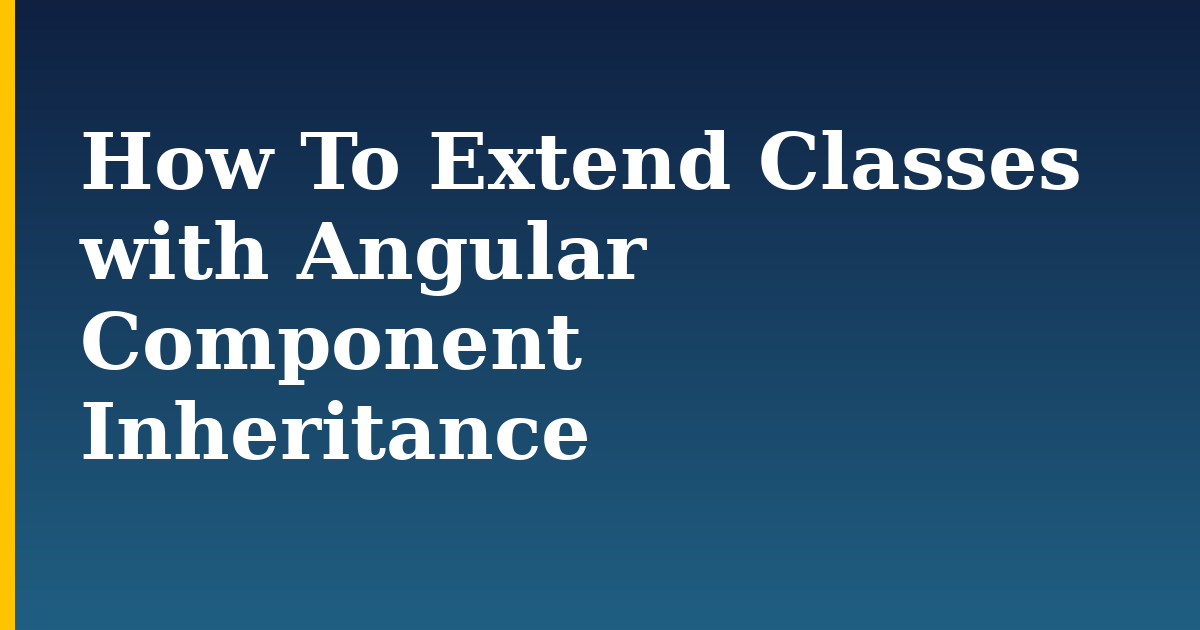 How To Extend Classes with Angular Component Inheritance