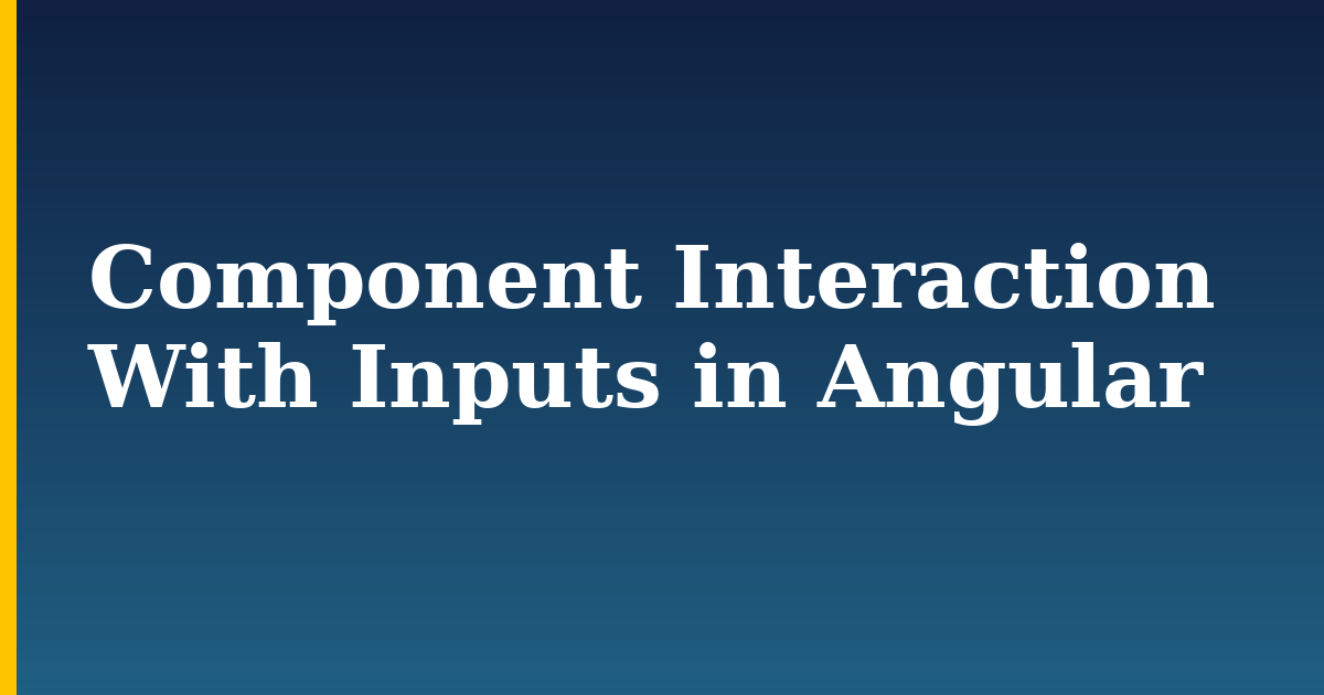 Component Interaction With Inputs in Angular