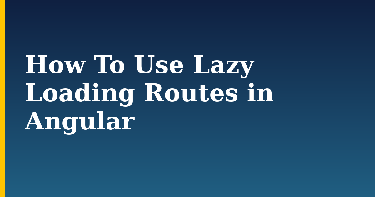 How To Use Lazy Loading Routes in Angular