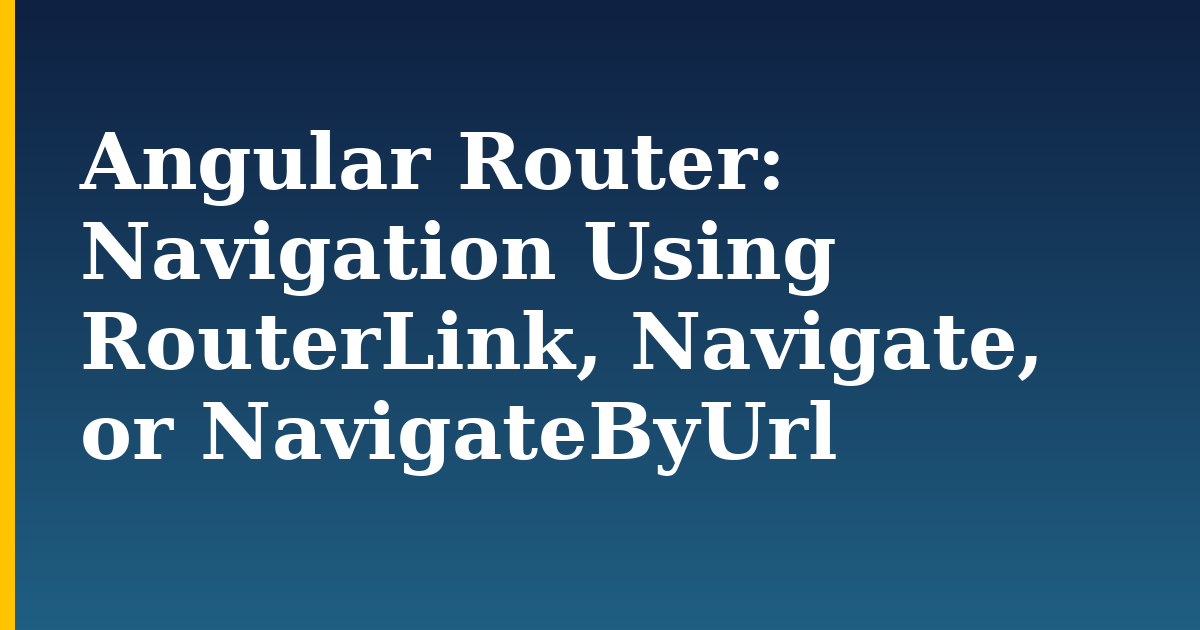 Angular Router: Navigation Using RouterLink, Navigate, or NavigateByUrl — step-by-step Javascript tutorial on Progressive Robot