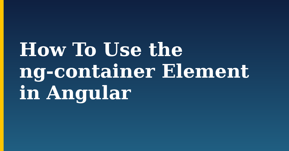 How To Use the ng-container Element in Angular — step-by-step Docker tutorial on Progressive Robot