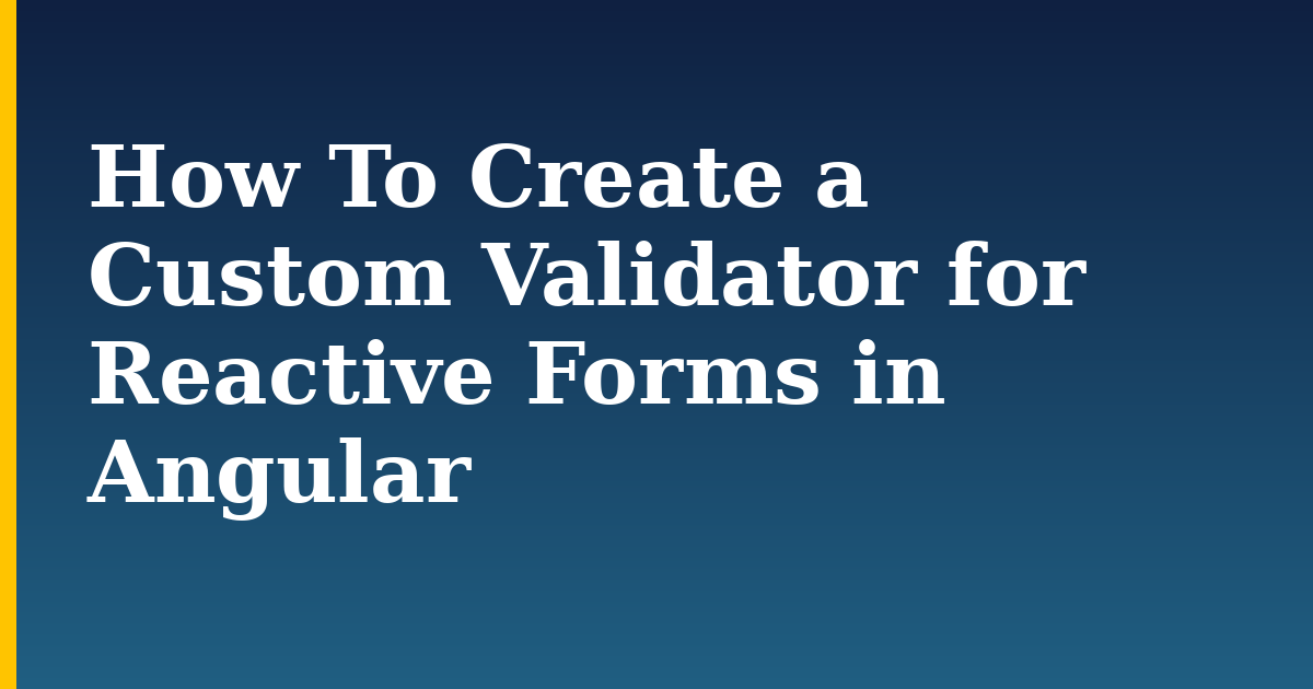 How To Create a Custom Validator for Reactive Forms in Angular