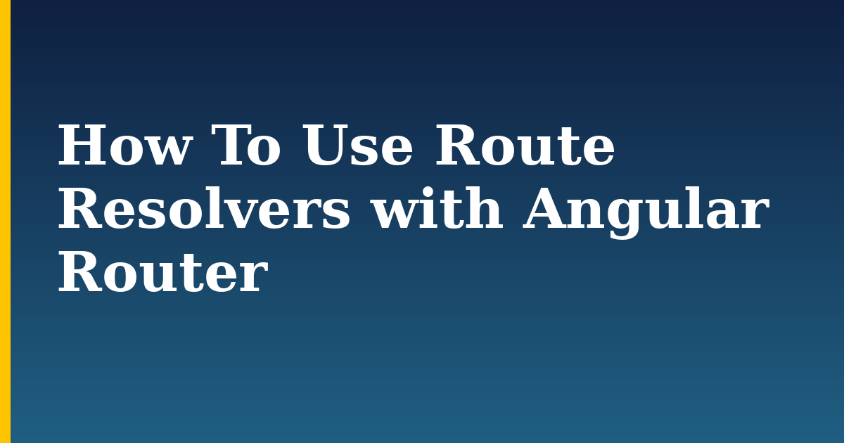 How To Use Route Resolvers with Angular Router