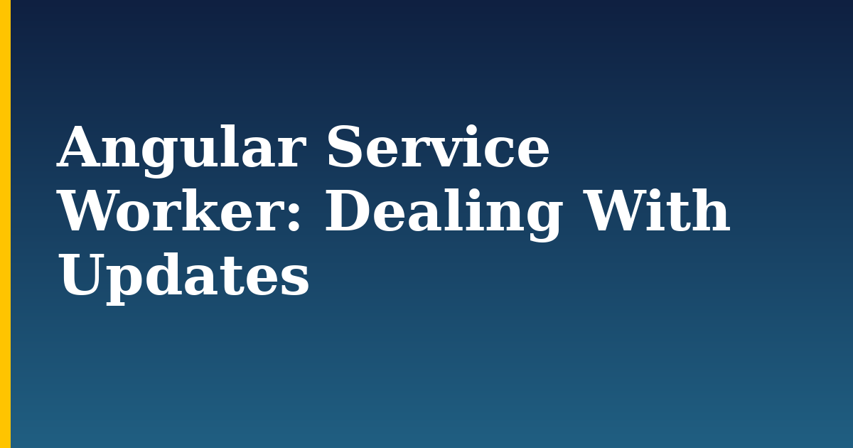 Angular Service Worker: Dealing With Updates — step-by-step Javascript tutorial on Progressive Robot