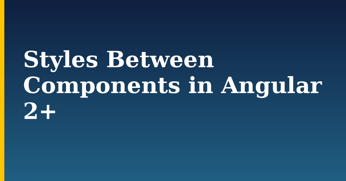 Styles Between Components in Angular 2+