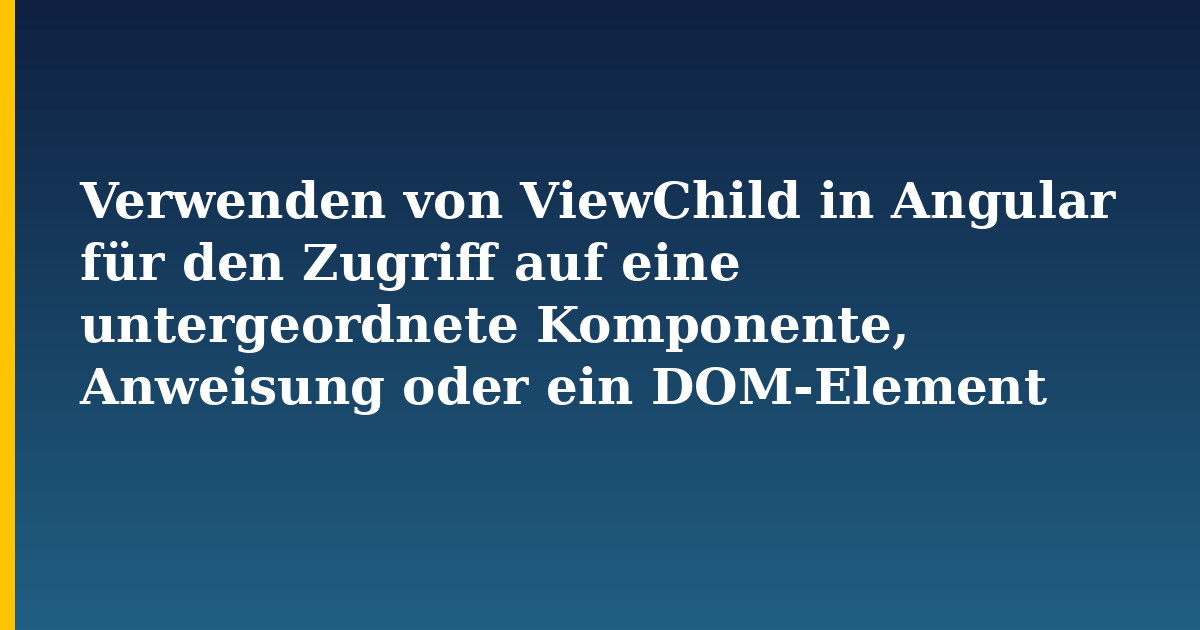 Verwenden von ViewChild in Angular für den Zugriff auf eine untergeordnete Komponente, Anweisung oder ein DOM-Element