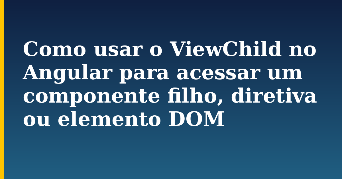 Como usar o ViewChild no Angular para acessar um componente filho, diretiva ou elemento DOM