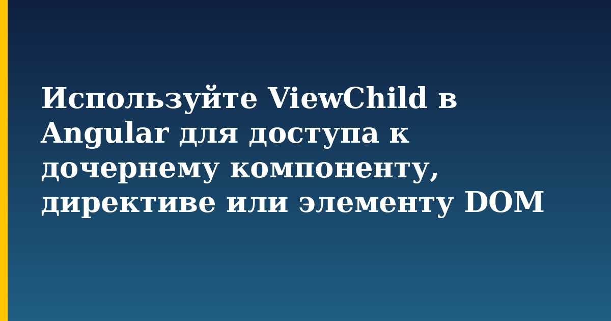 Используйте ViewChild в Angular для доступа к дочернему компоненту, директиве или элементу DOM