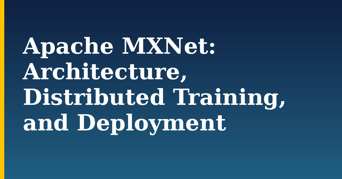 Apache MXNet: Architecture, Distributed Training, and Deployment — step-by-step AI And Machine Learning tutorial on Progressive Robot