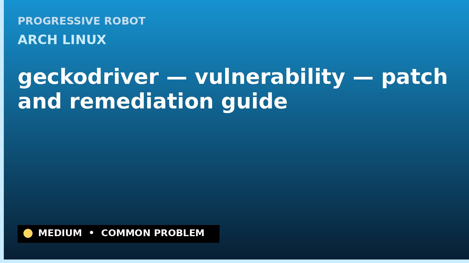 Arch Linux — geckodriver — vulnerability — patch and remediation guide — diagnosis and fix on Arch Linux