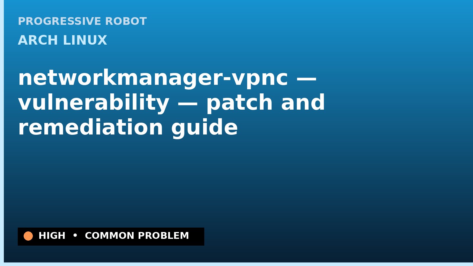 Arch Linux — networkmanager-vpnc — vulnerability — patch and remediation guide — diagnosis and fix on Arch Linux