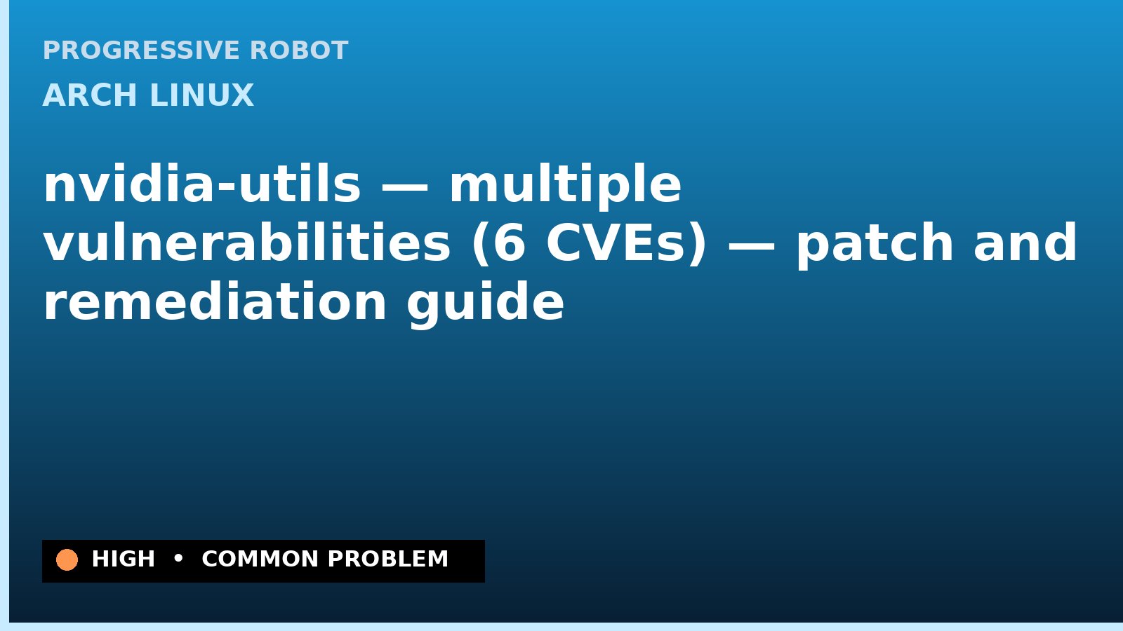 Arch Linux — nvidia-utils — multiple vulnerabilities (6 CVEs) — patch and remediation guide — diagnosis and fix on Arch Linux