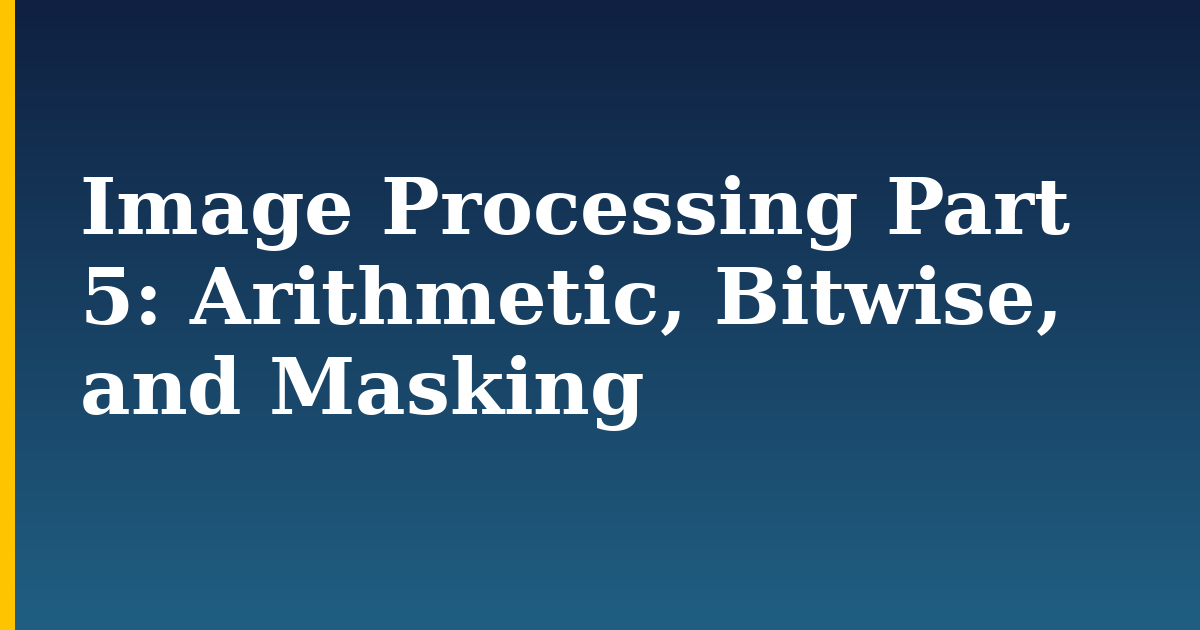 Image Processing Part 5: Arithmetic, Bitwise, and Masking