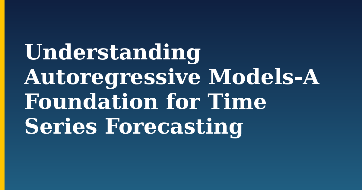 Understanding Autoregressive Models-A Foundation for Time Series Forecasting