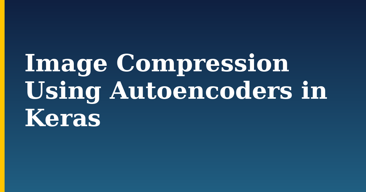 Image Compression Using Autoencoders in Keras — step-by-step AI And Machine Learning tutorial on Progressive Robot