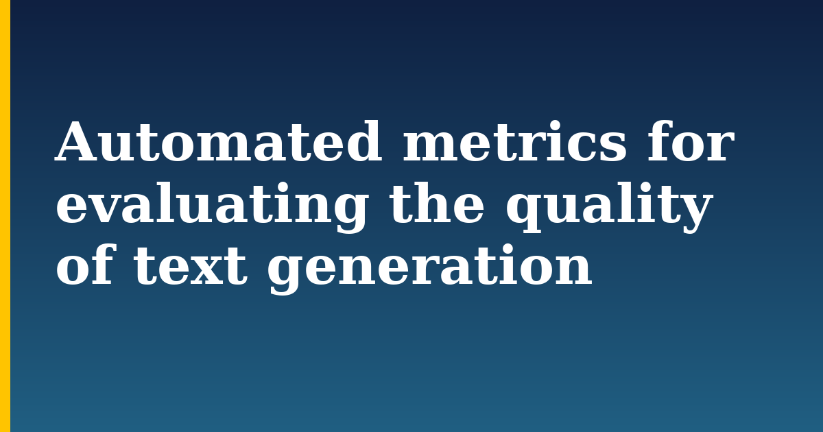Automated metrics for evaluating the quality of text generation