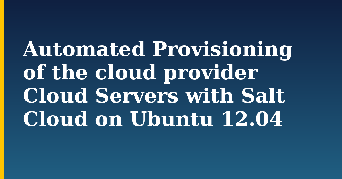 Automated Provisioning of the cloud provider Cloud Servers with Salt Cloud on Ubuntu 12.04