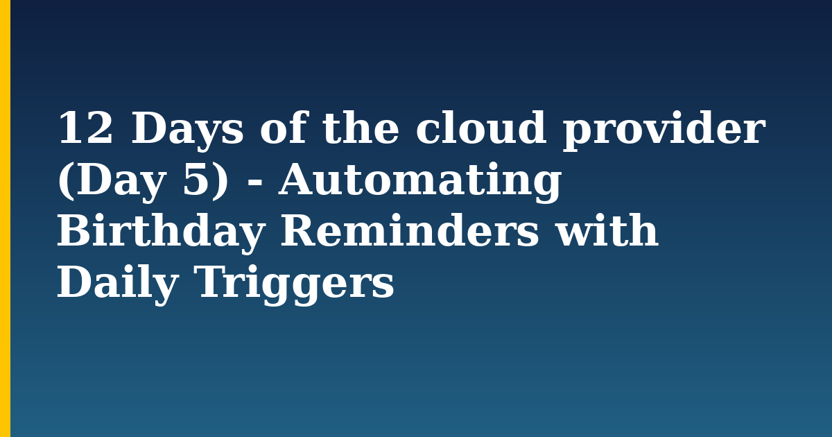 12 Days of the cloud provider (Day 5) – Automating Birthday Reminders with Daily Triggers