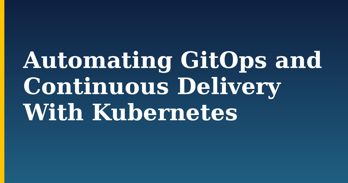 Automating GitOps and Continuous Delivery With Kubernetes