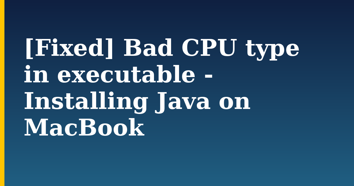 [Fixed] Bad CPU type in executable – Installing Java on MacBook