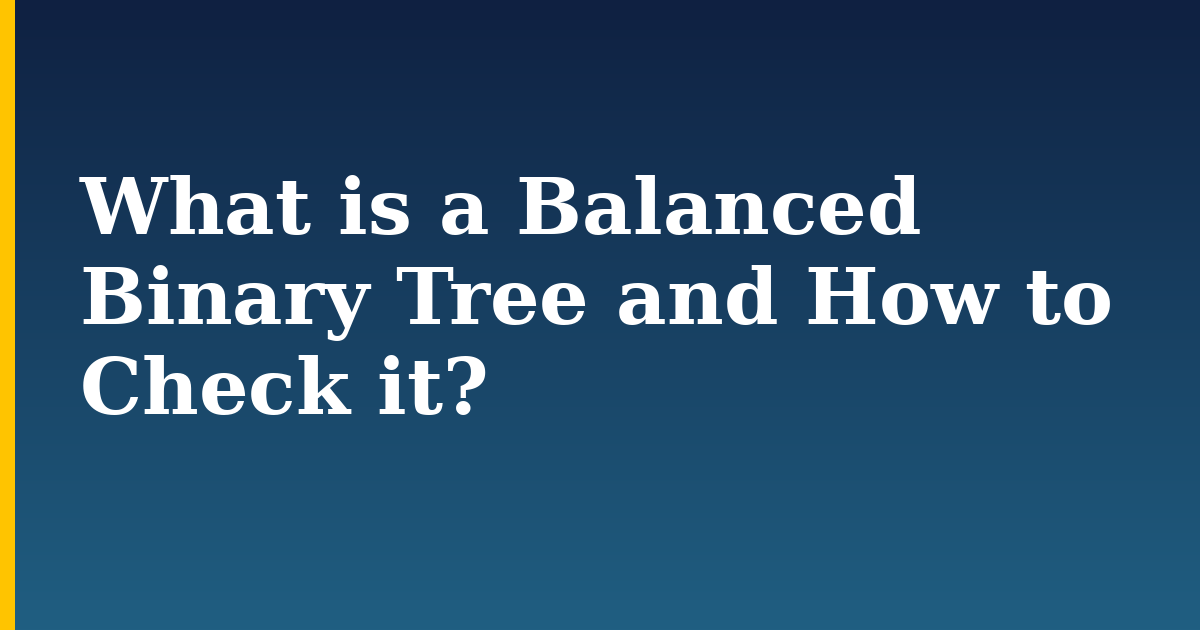 What is a Balanced Binary Tree and How to Check it?