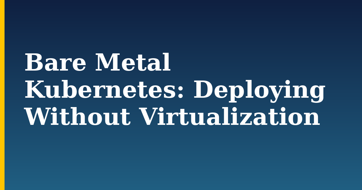 Bare Metal Kubernetes: Deploying Without Virtualization