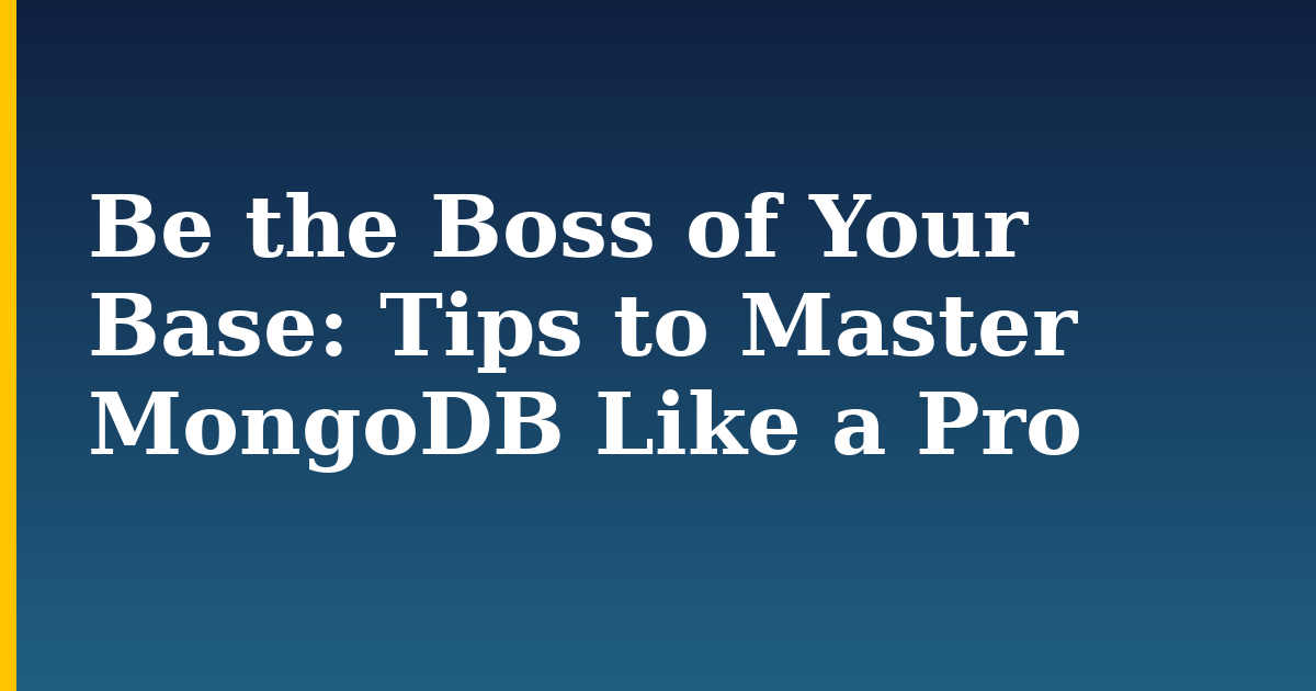 Be the Boss of Your Base: Tips to Master MongoDB Like a Pro