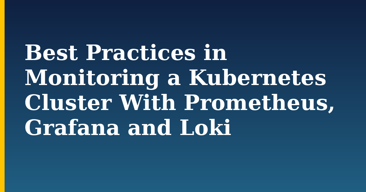 Best Practices in Monitoring a Kubernetes Cluster With Prometheus, Grafana and Loki