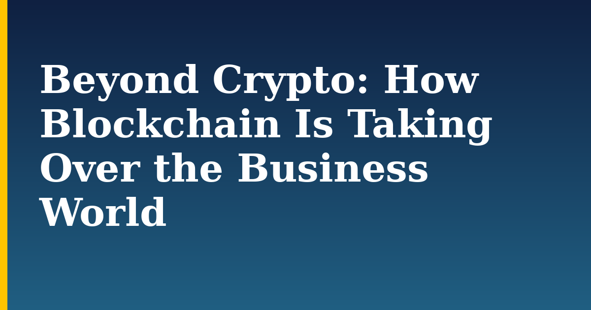 Beyond Crypto: How Blockchain Is Taking Over the Business World