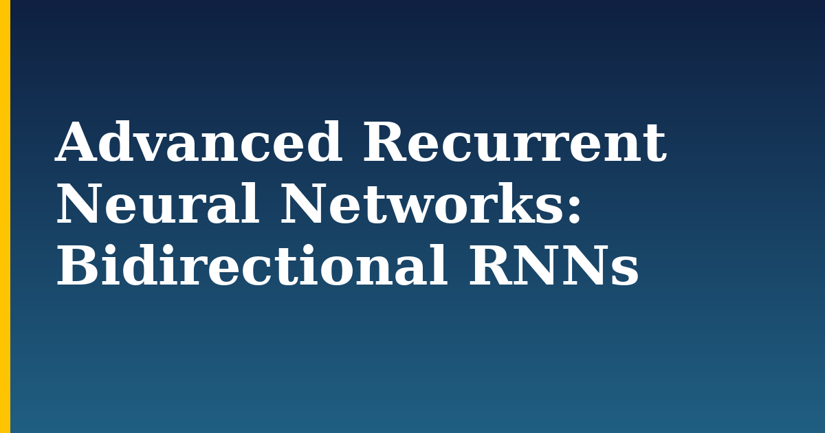 Advanced Recurrent Neural Networks: Bidirectional RNNs — step-by-step AI And Machine Learning tutorial on Progressive Robot