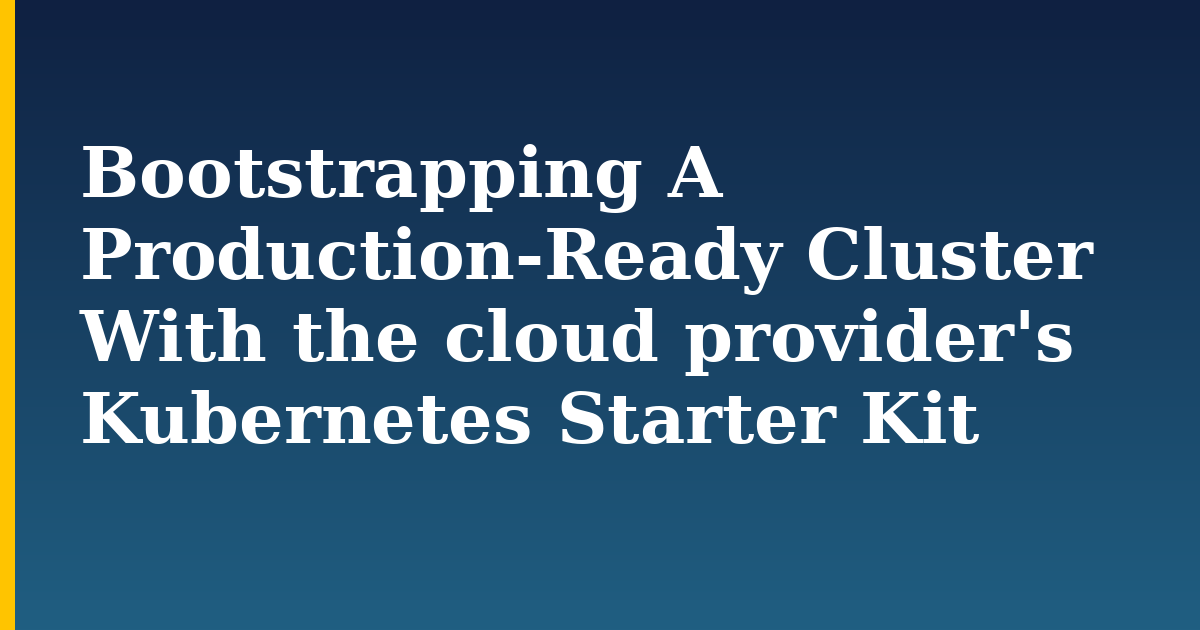 Bootstrapping A Production-Ready Cluster With the cloud provider’s Kubernetes Starter Kit