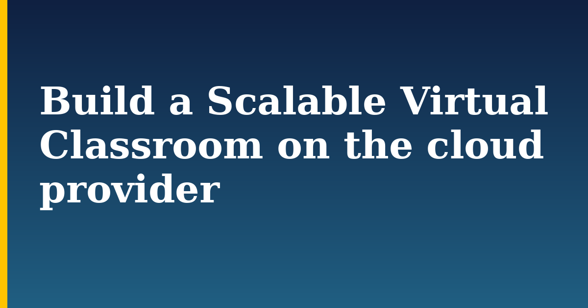Build a Scalable Virtual Classroom on the cloud provider