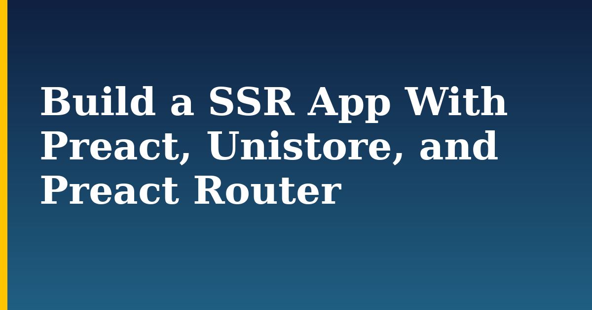Build a SSR App With Preact, Unistore, and Preact Router