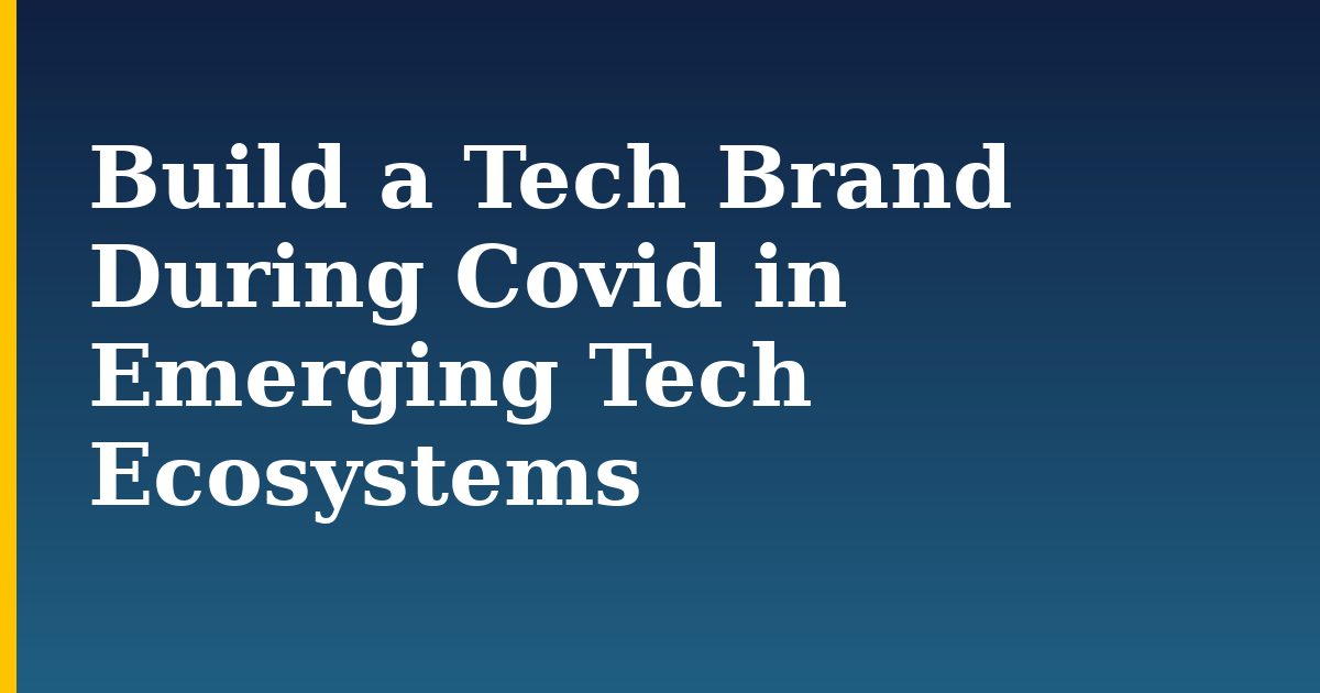 Build a Tech Brand During Covid in Emerging Tech Ecosystems