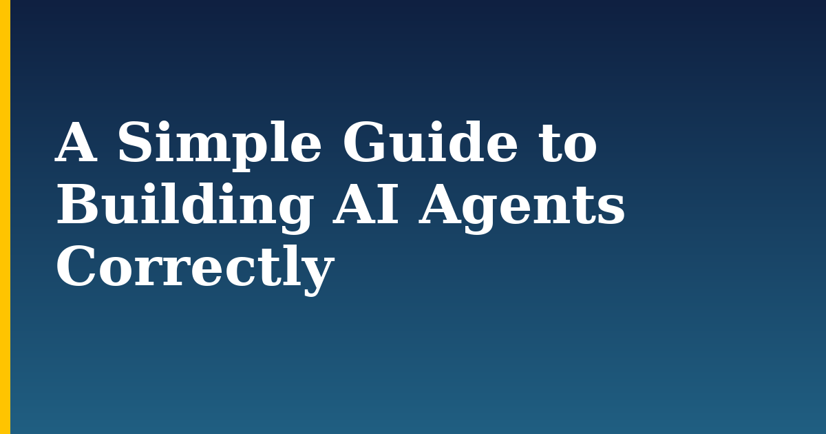 A Simple Guide to Building AI Agents Correctly