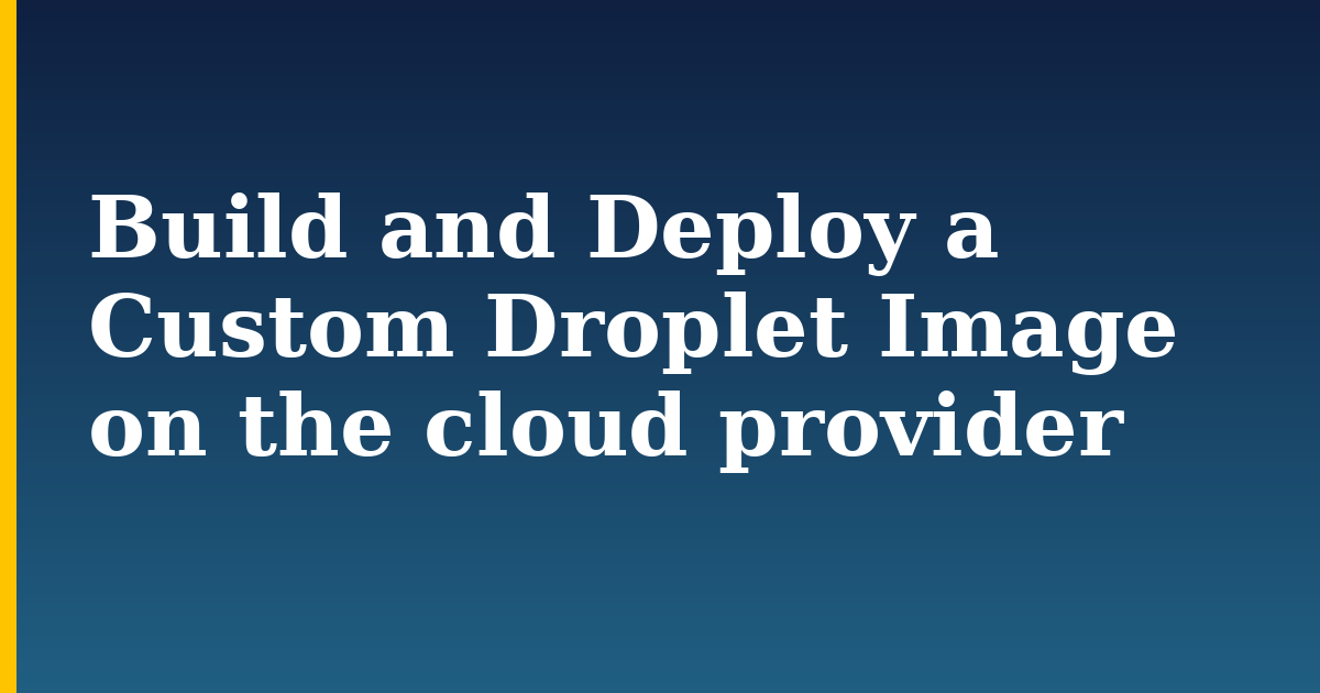 Build and Deploy a Custom Droplet Image on the cloud provider