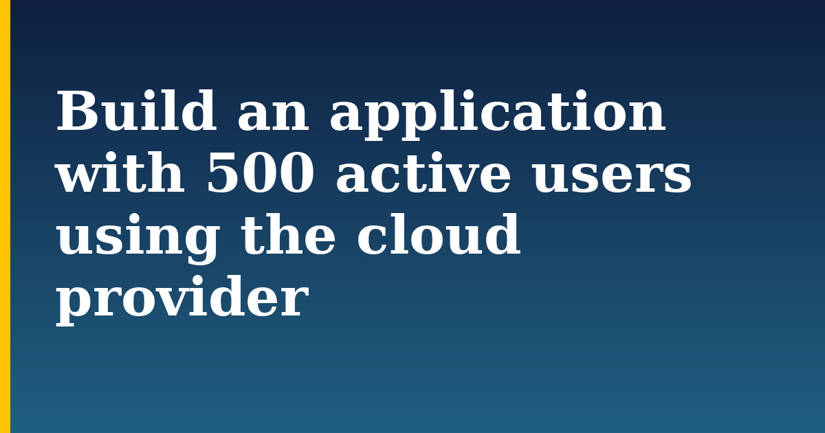 Build an application with 500 active users using the cloud provider — step-by-step AI And Machine Learning tutorial on Progressive Robot