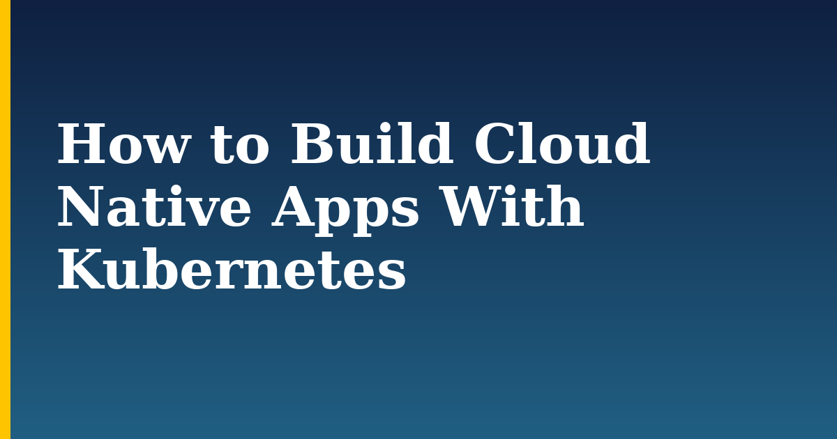 How to Build Cloud Native Apps With Kubernetes — step-by-step Kubernetes tutorial on Progressive Robot