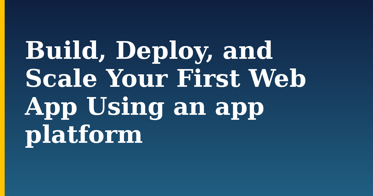 Build, Deploy, and Scale Your First Web App Using an app platform