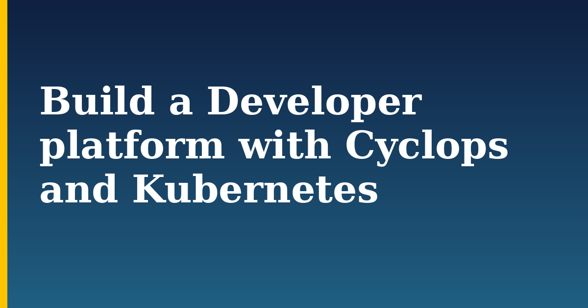 Build a Developer platform with Cyclops and Kubernetes