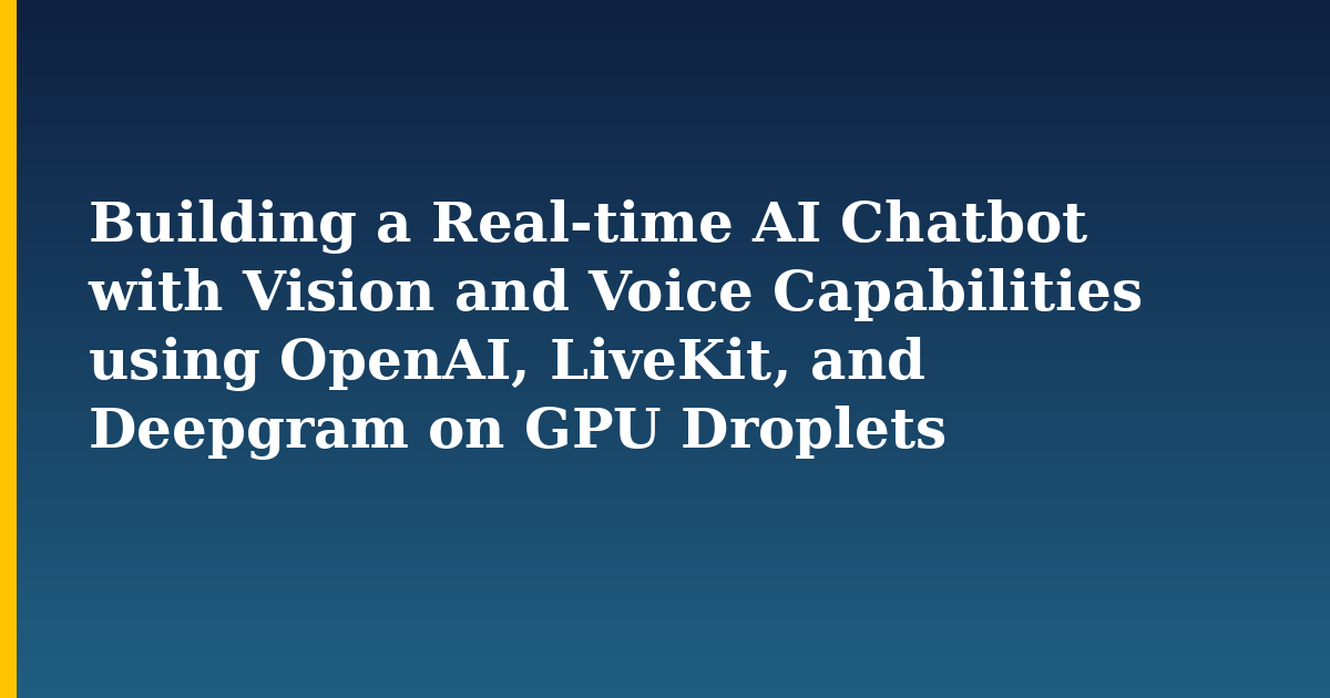 Building a Real-time AI Chatbot with Vision and Voice Capabilities using OpenAI, LiveKit, and Deepgram on GPU Droplets