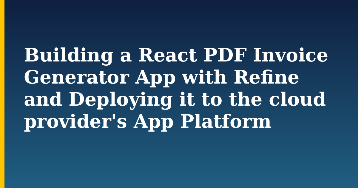 Building a React PDF Invoice Generator App with Refine and Deploying it to the cloud provider's App Platform — Javascript tutorial on Progressive Robot