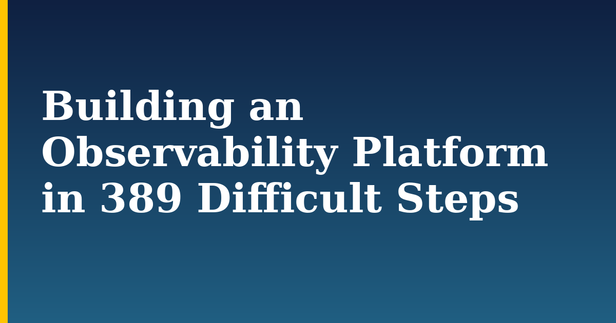 Building an Observability Platform in 389 Difficult Steps