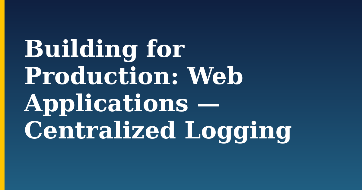 Building for Production: Web Applications — Centralized Logging