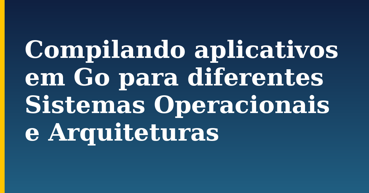 Compilando aplicativos em Go para diferentes Sistemas Operacionais e Arquiteturas — step-by-step Programming tutorial on Progressive Robot