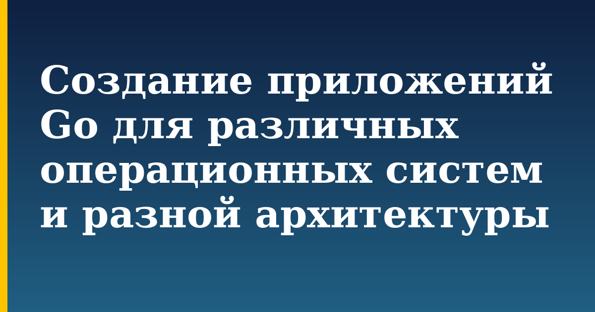 Создание приложений Go для различных операционных систем и разной архитектуры — step-by-step Programming tutorial on Progressive Robot