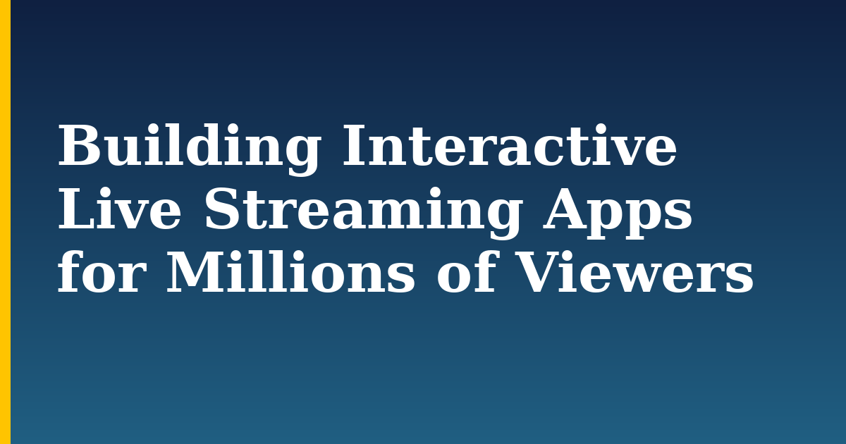 Building Interactive Live Streaming Apps for Millions of Viewers