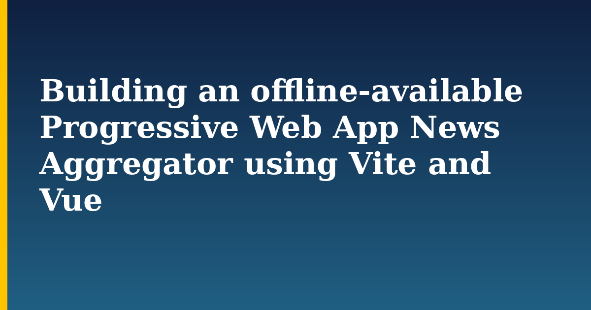 Building an offline-available Progressive Web App News Aggregator using Vite and Vue